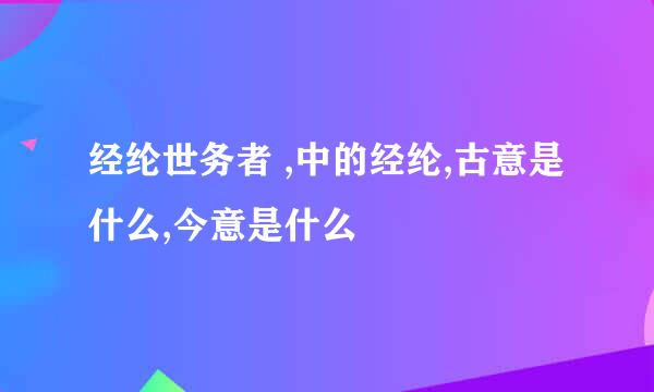 经纶世务者 ,中的经纶,古意是什么,今意是什么