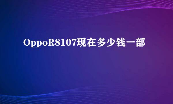 OppoR8107现在多少钱一部