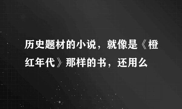 历史题材的小说，就像是《橙红年代》那样的书，还用么