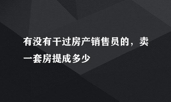 有没有干过房产销售员的，卖一套房提成多少