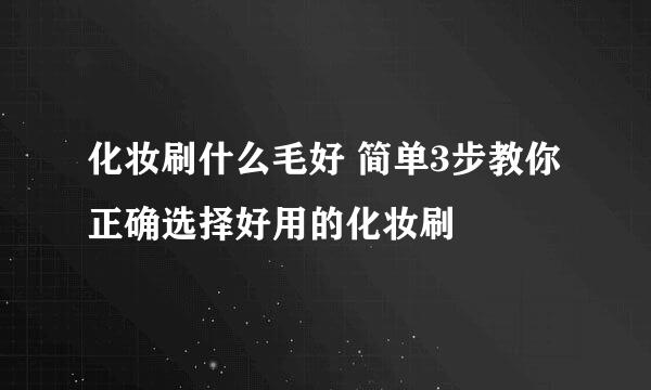 化妆刷什么毛好 简单3步教你正确选择好用的化妆刷