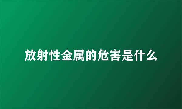 放射性金属的危害是什么