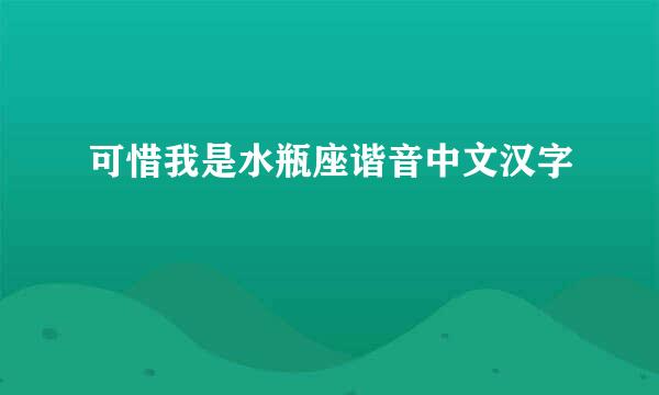 可惜我是水瓶座谐音中文汉字