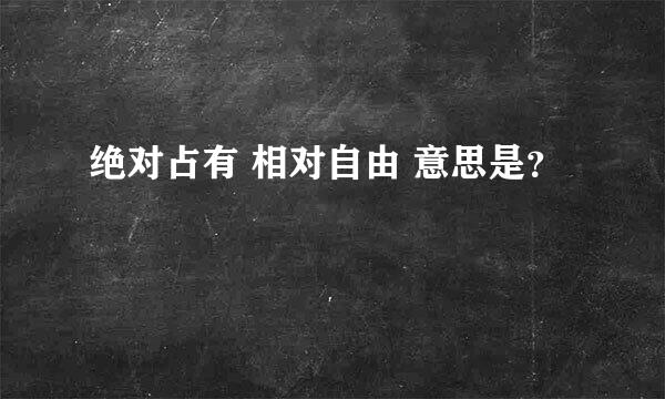 绝对占有 相对自由 意思是？