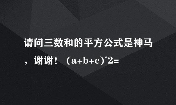 请问三数和的平方公式是神马，谢谢！ (a+b+c)^2=