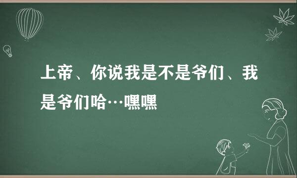 上帝、你说我是不是爷们、我是爷们哈…嘿嘿