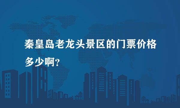 秦皇岛老龙头景区的门票价格多少啊？