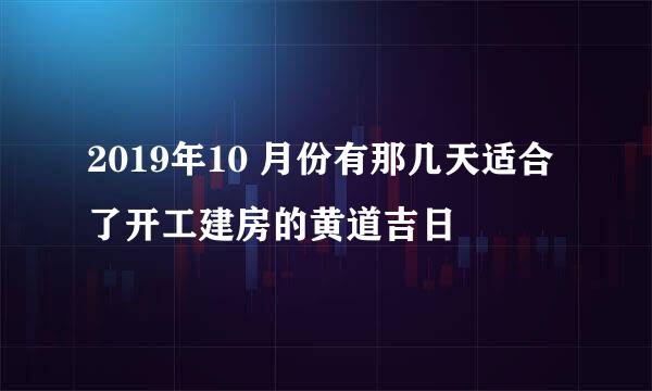 2019年10 月份有那几天适合了开工建房的黄道吉日