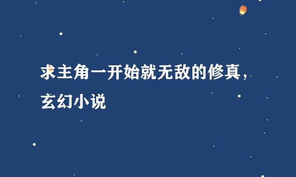 求主角一开始就无敌的修真，玄幻小说