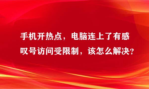 手机开热点，电脑连上了有感叹号访问受限制，该怎么解决？