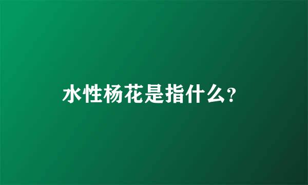 水性杨花是指什么？