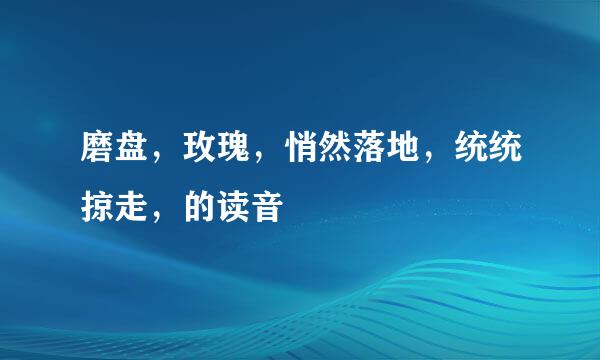 磨盘，玫瑰，悄然落地，统统掠走，的读音