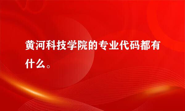 黄河科技学院的专业代码都有什么。