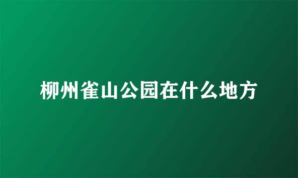 柳州雀山公园在什么地方