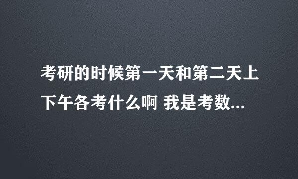 考研的时候第一天和第二天上下午各考什么啊 我是考数学 一门专业 英语和政治的 有知道的告诉下哈~~~