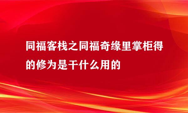 同福客栈之同福奇缘里掌柜得的修为是干什么用的