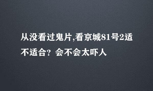 从没看过鬼片,看京城81号2适不适合？会不会太吓人