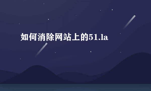 如何消除网站上的51.la