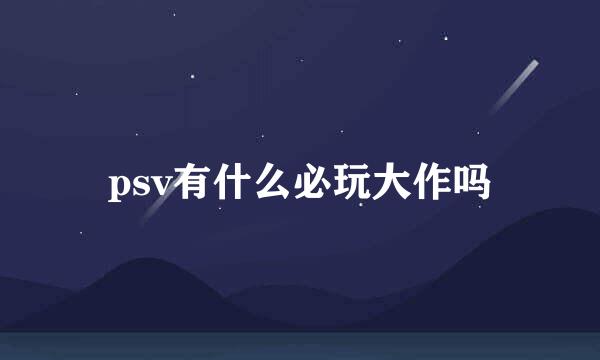 psv有什么必玩大作吗