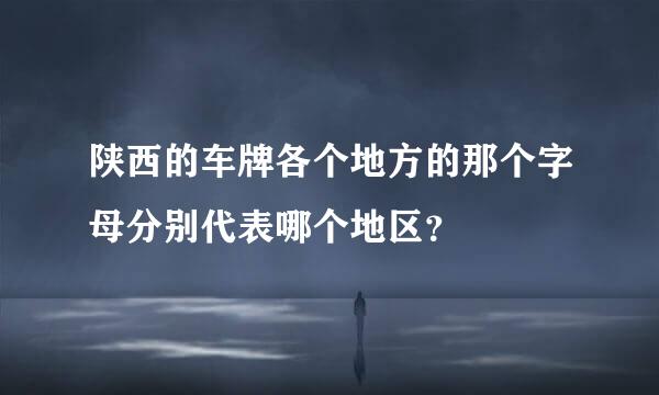 陕西的车牌各个地方的那个字母分别代表哪个地区？