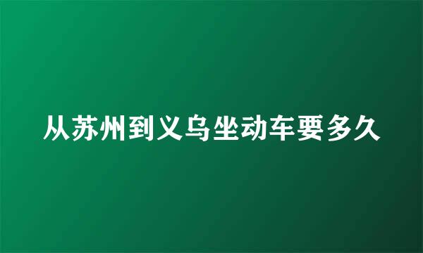 从苏州到义乌坐动车要多久