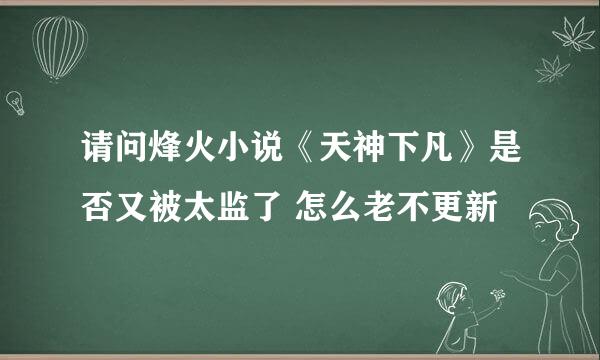 请问烽火小说《天神下凡》是否又被太监了 怎么老不更新