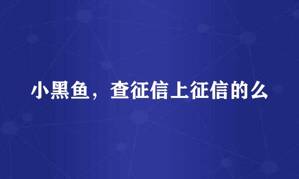 小黑鱼，查征信上征信的么