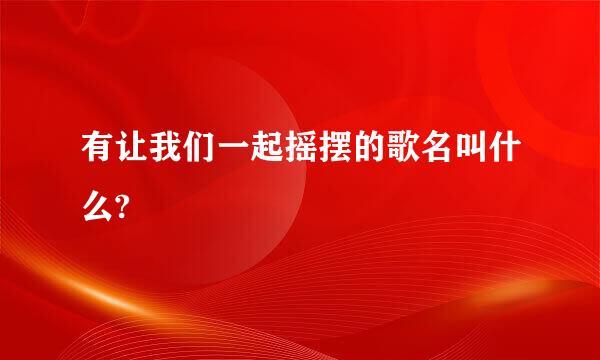 有让我们一起摇摆的歌名叫什么?