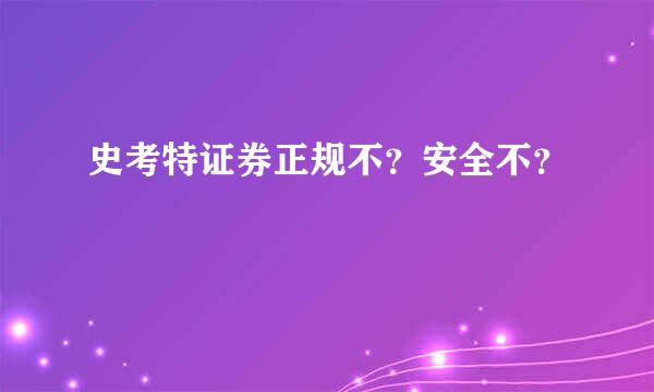 史考特证券正规不？安全不？