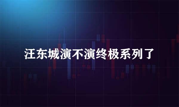 汪东城演不演终极系列了