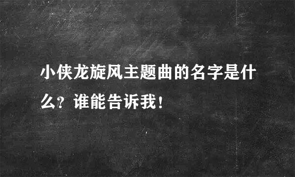 小侠龙旋风主题曲的名字是什么？谁能告诉我！