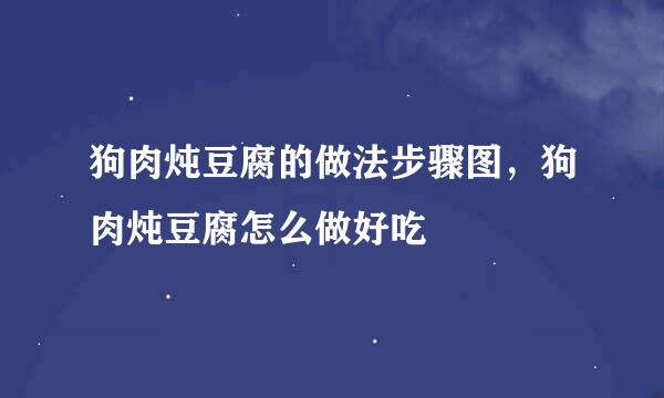 狗肉炖豆腐的做法步骤图，狗肉炖豆腐怎么做好吃