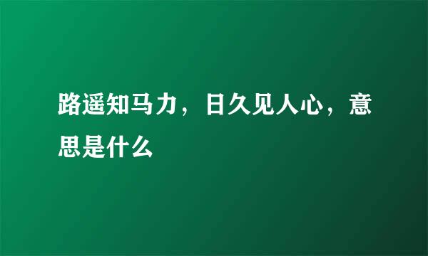 路遥知马力，日久见人心，意思是什么