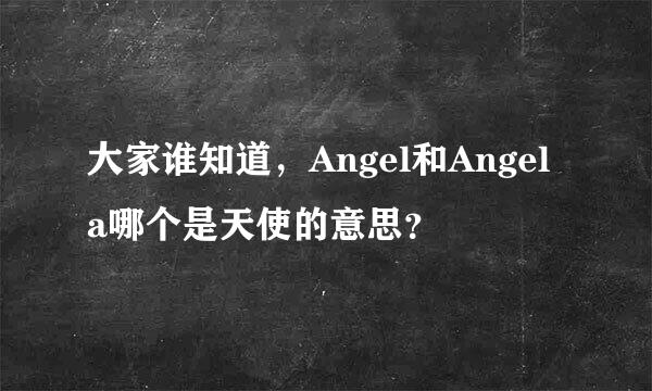 大家谁知道，Angel和Angela哪个是天使的意思？