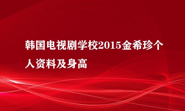 韩国电视剧学校2015金希珍个人资料及身高