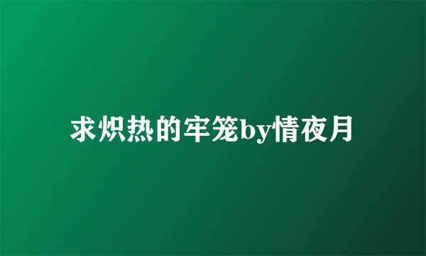 求炽热的牢笼by情夜月