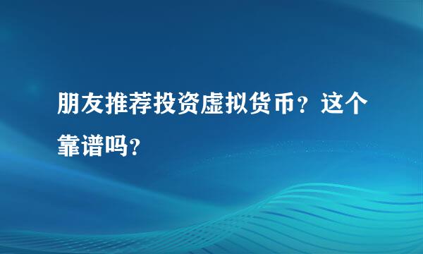 朋友推荐投资虚拟货币？这个靠谱吗？