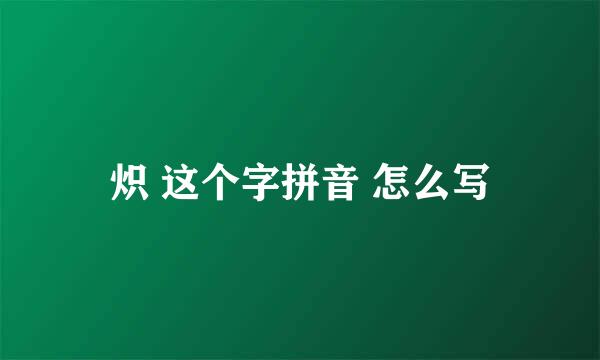 炽 这个字拼音 怎么写