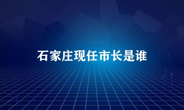 石家庄现任市长是谁