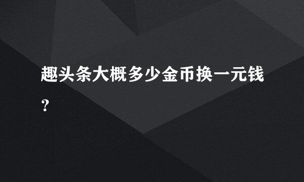 趣头条大概多少金币换一元钱？