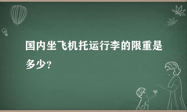 国内坐飞机托运行李的限重是多少？