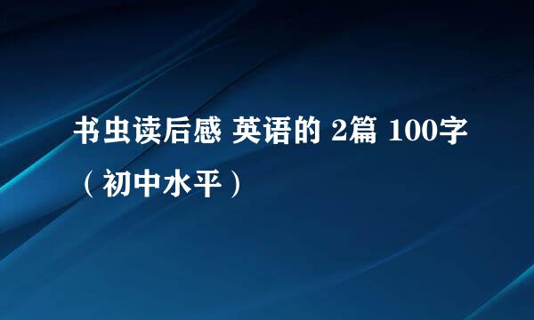 书虫读后感 英语的 2篇 100字（初中水平）