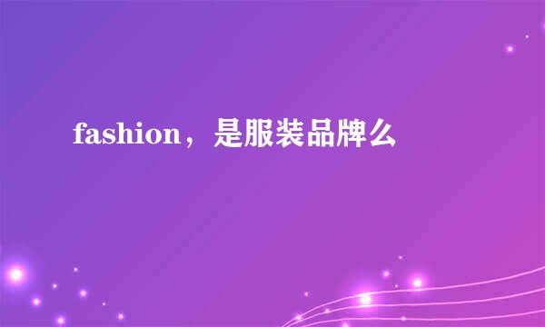 fashion，是服装品牌么