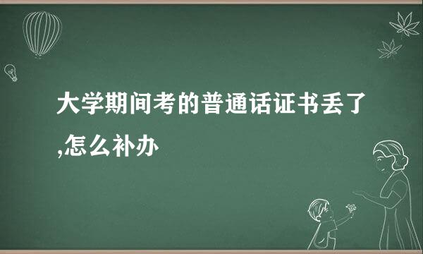 大学期间考的普通话证书丢了,怎么补办