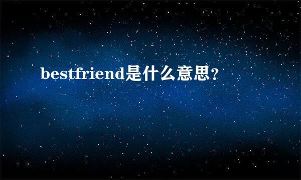 bestfriend是什么意思？