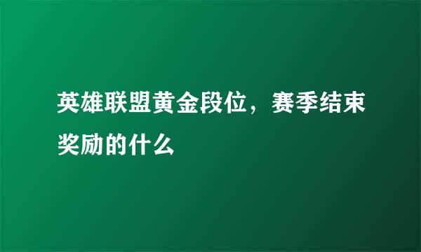 英雄联盟黄金段位，赛季结束奖励的什么