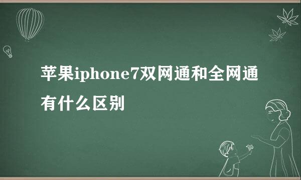 苹果iphone7双网通和全网通有什么区别