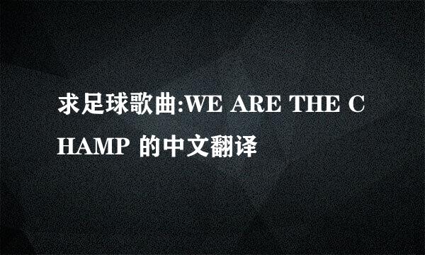 求足球歌曲:WE ARE THE CHAMP 的中文翻译