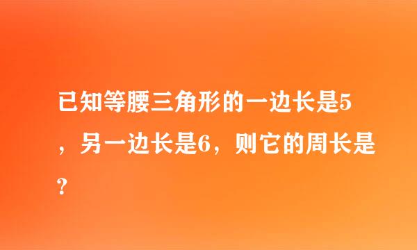 已知等腰三角形的一边长是5，另一边长是6，则它的周长是？