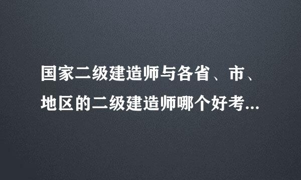 国家二级建造师与各省、市、地区的二级建造师哪个好考，有和区别？都怎么报名？